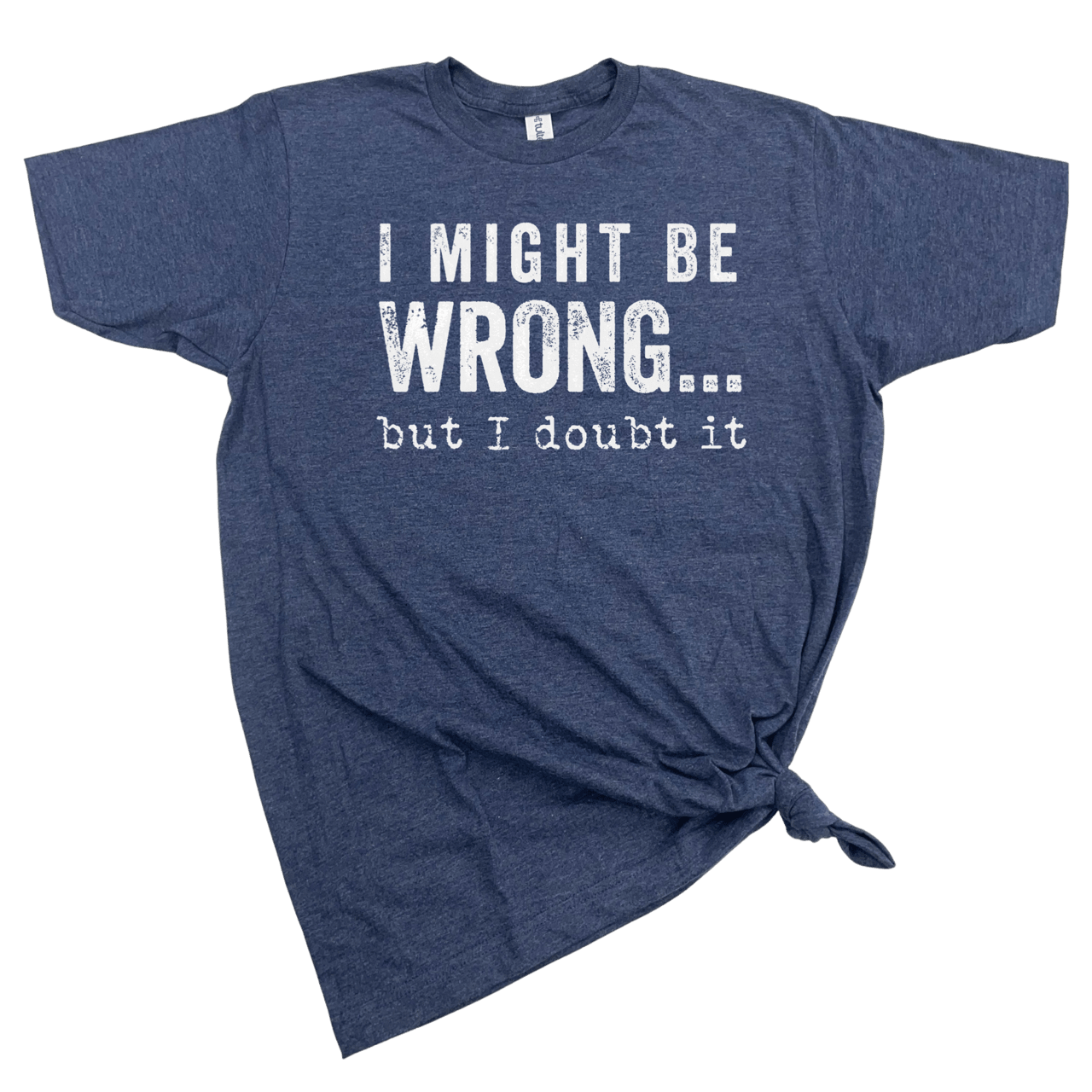 I MIGHT BE WRONG T - SHIRT - Nurturewise